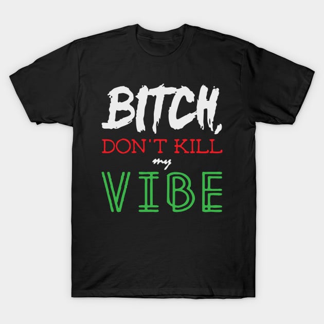 BITCH DON'T KILL MY VIBE T-Shirt by partjay